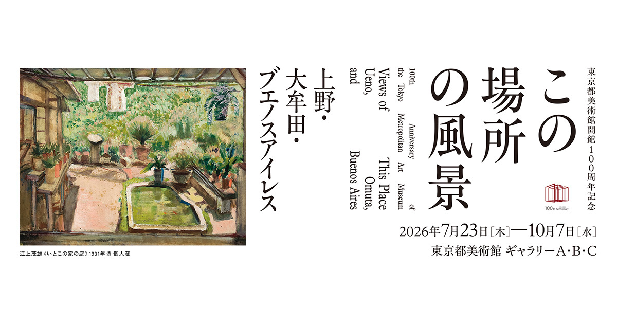 東京都美術館開館100周年記念 この場所の風景―上野・大牟田・ブエノスアイレス